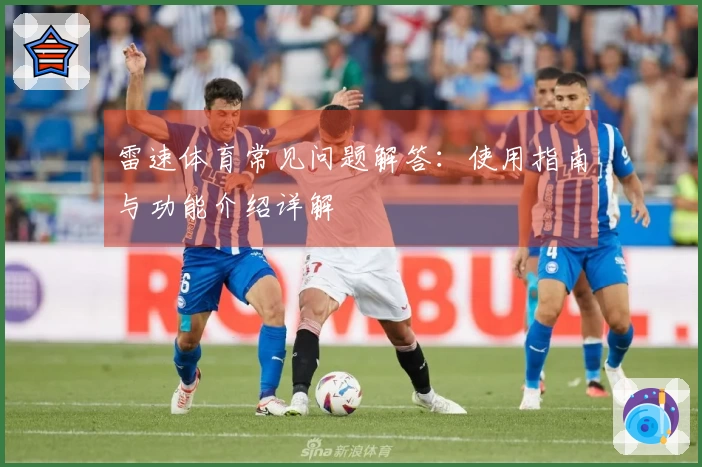 雷速体育常见问题解答：使用指南与功能介绍详解