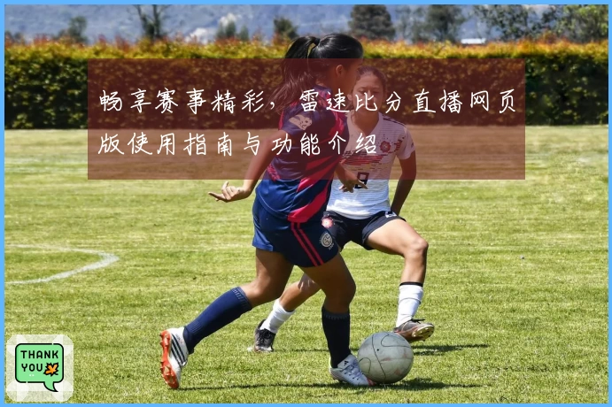 畅享赛事精彩，雷速比分直播网页版使用指南与功能介绍