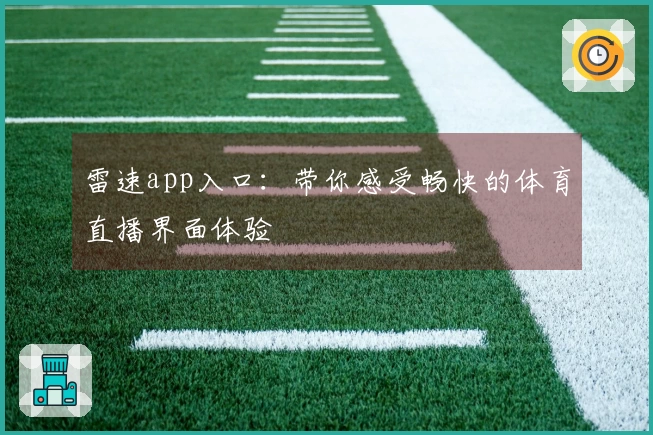 雷速app入口：带你感受畅快的体育直播界面体验