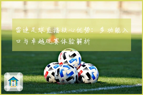 雷速足球直播核心优势：多功能入口与卓越观赛体验解析