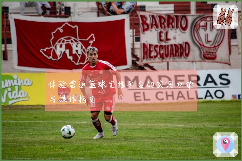 体验雷速篮球直播平台的实用功能与操作指南