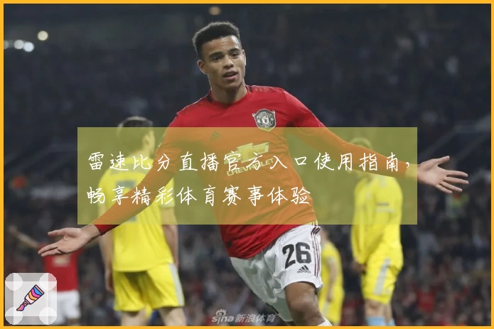 雷速比分直播官方入口使用指南，畅享精彩体育赛事体验