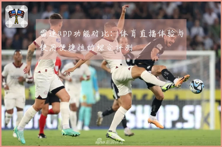 雷速app功能对比：体育直播体验与使用便捷性的综合评测
