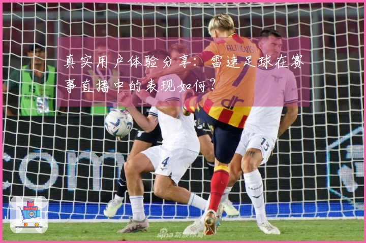 真实用户体验分享：雷速足球在赛事直播中的表现如何？