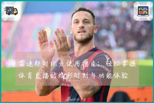 雷速即时比分使用指南：轻松掌握体育直播的精彩时刻与功能体验