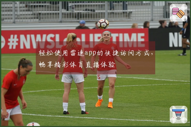 轻松使用雷速app的快捷访问方式，畅享精彩体育直播体验