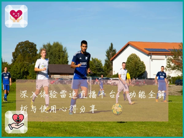 深入体验雷速直播平台：功能全解析与使用心得分享