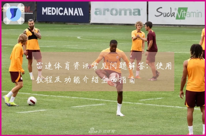雷速体育资讯常见问题解答：使用教程及功能介绍全面指南