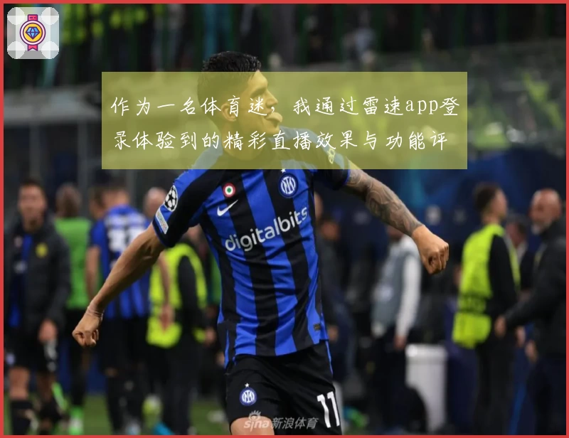 作为一名体育迷，我通过雷速app登录体验到的精彩直播效果与功能评测分享