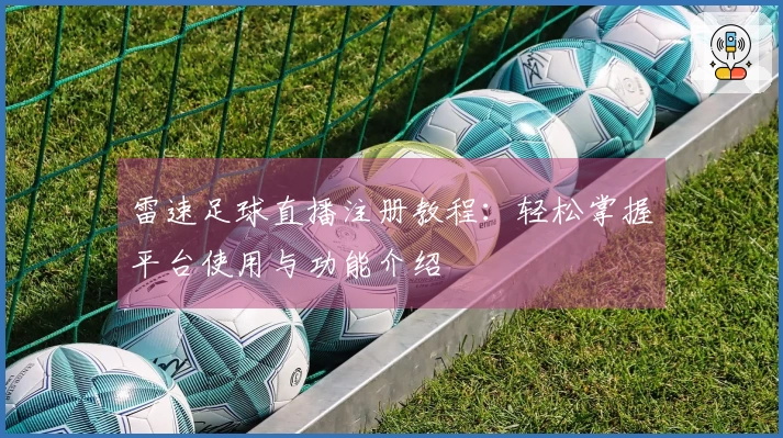 雷速足球直播注册教程：轻松掌握平台使用与功能介绍