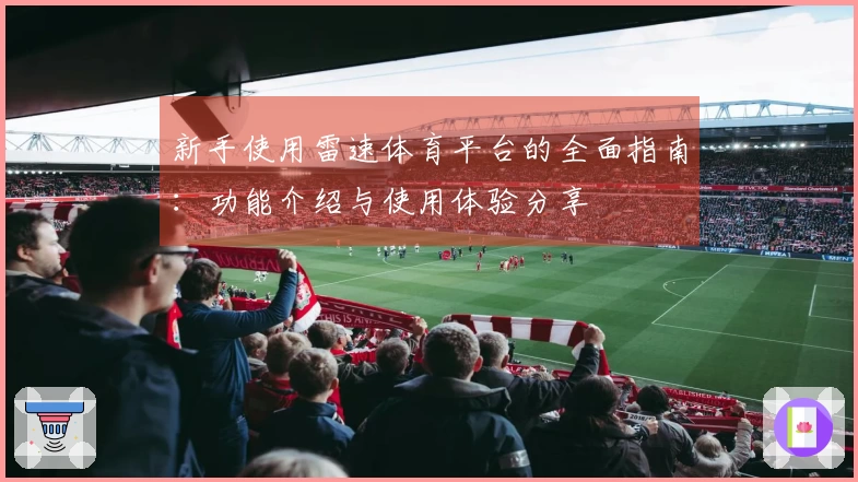 新手使用雷速体育平台的全面指南：功能介绍与使用体验分享