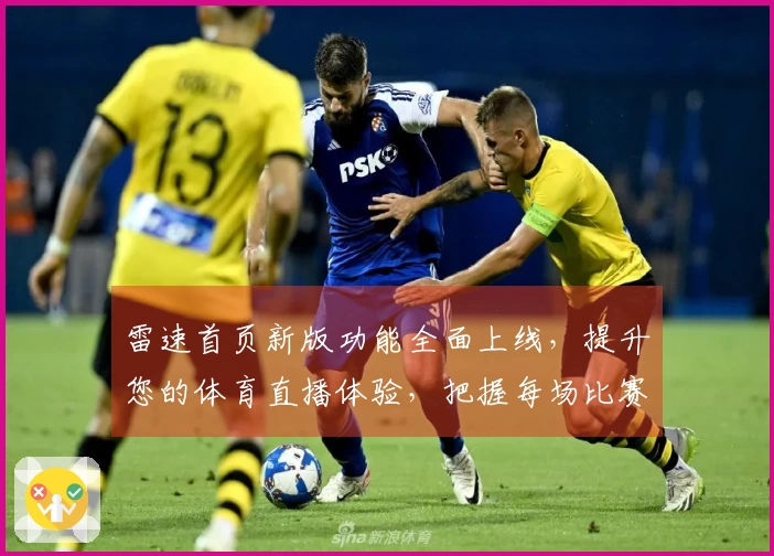 雷速首页新版功能全面上线，提升您的体育直播体验，把握每场比赛的精彩瞬间