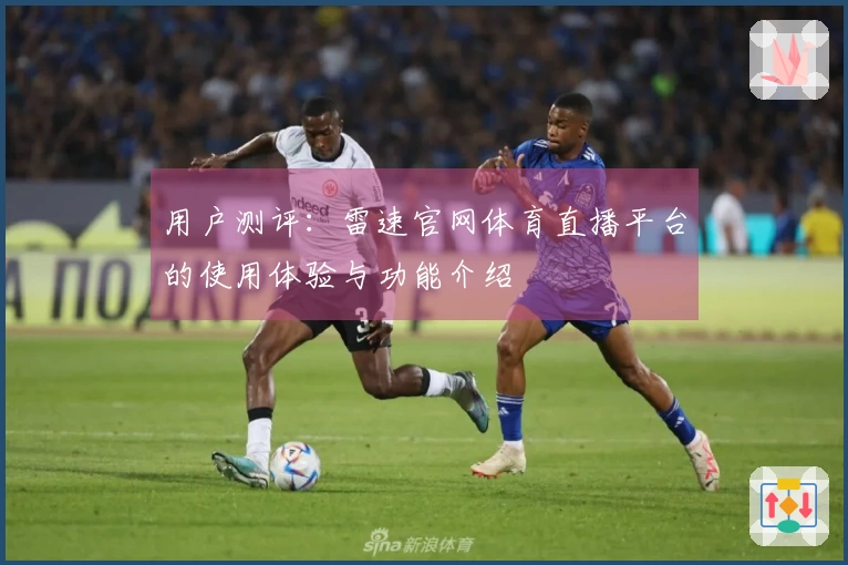 用户测评：雷速官网体育直播平台的使用体验与功能介绍