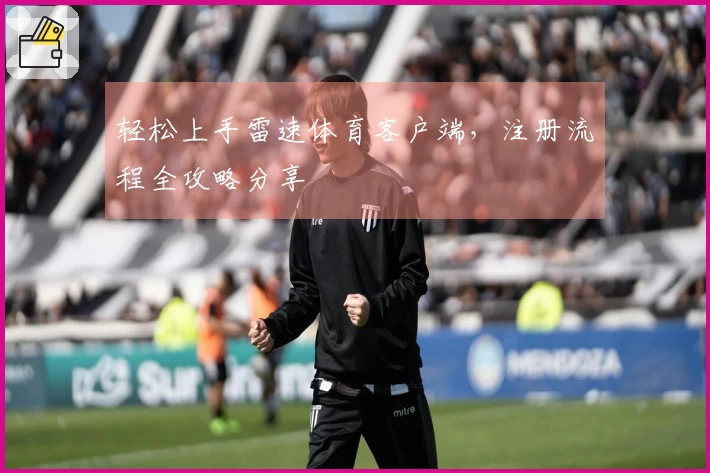 轻松上手雷速体育客户端，注册流程全攻略分享