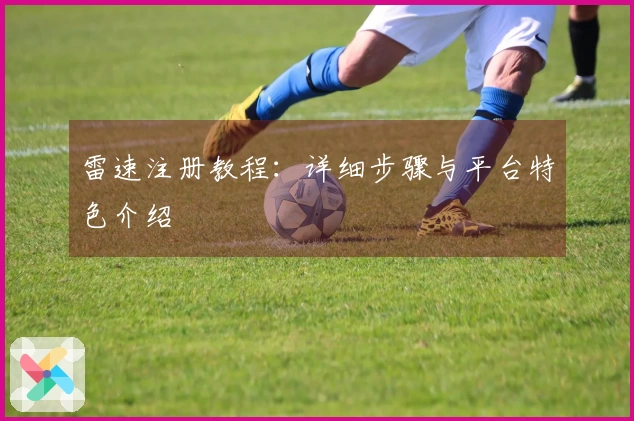 雷速注册教程：详细步骤与平台特色介绍