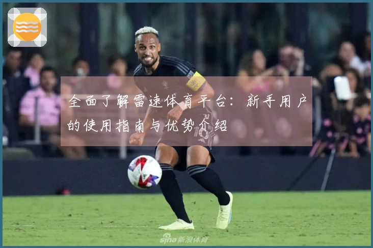 全面了解雷速体育平台：新手用户的使用指南与优势介绍