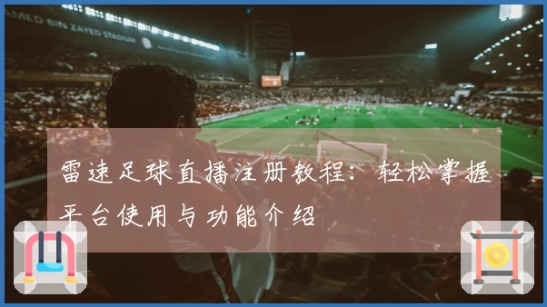 雷速足球直播注册教程：轻松掌握平台使用与功能介绍