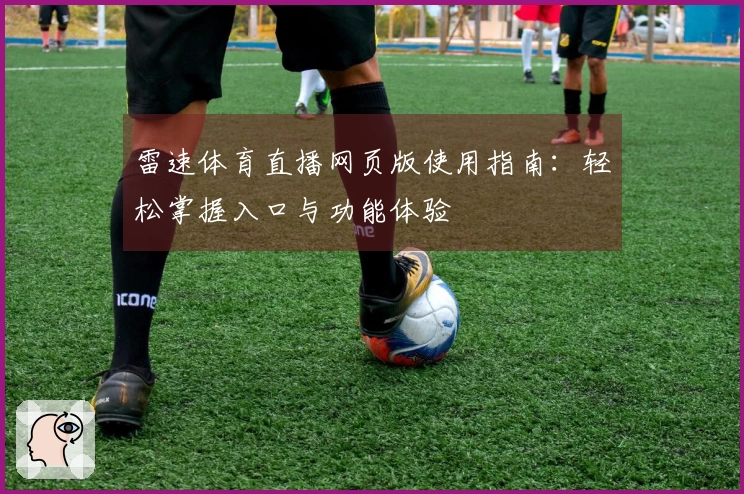 雷速体育直播网页版使用指南：轻松掌握入口与功能体验