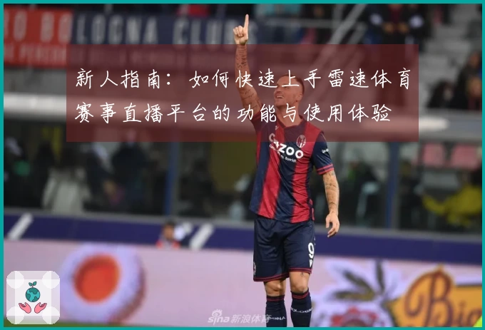 新人指南：如何快速上手雷速体育赛事直播平台的功能与使用体验