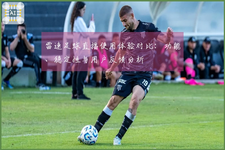 雷速足球直播使用体验对比：功能、稳定性与用户反馈分析