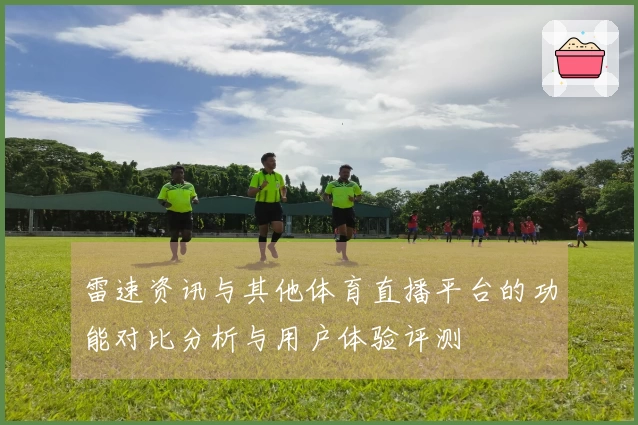 雷速资讯与其他体育直播平台的功能对比分析与用户体验评测
